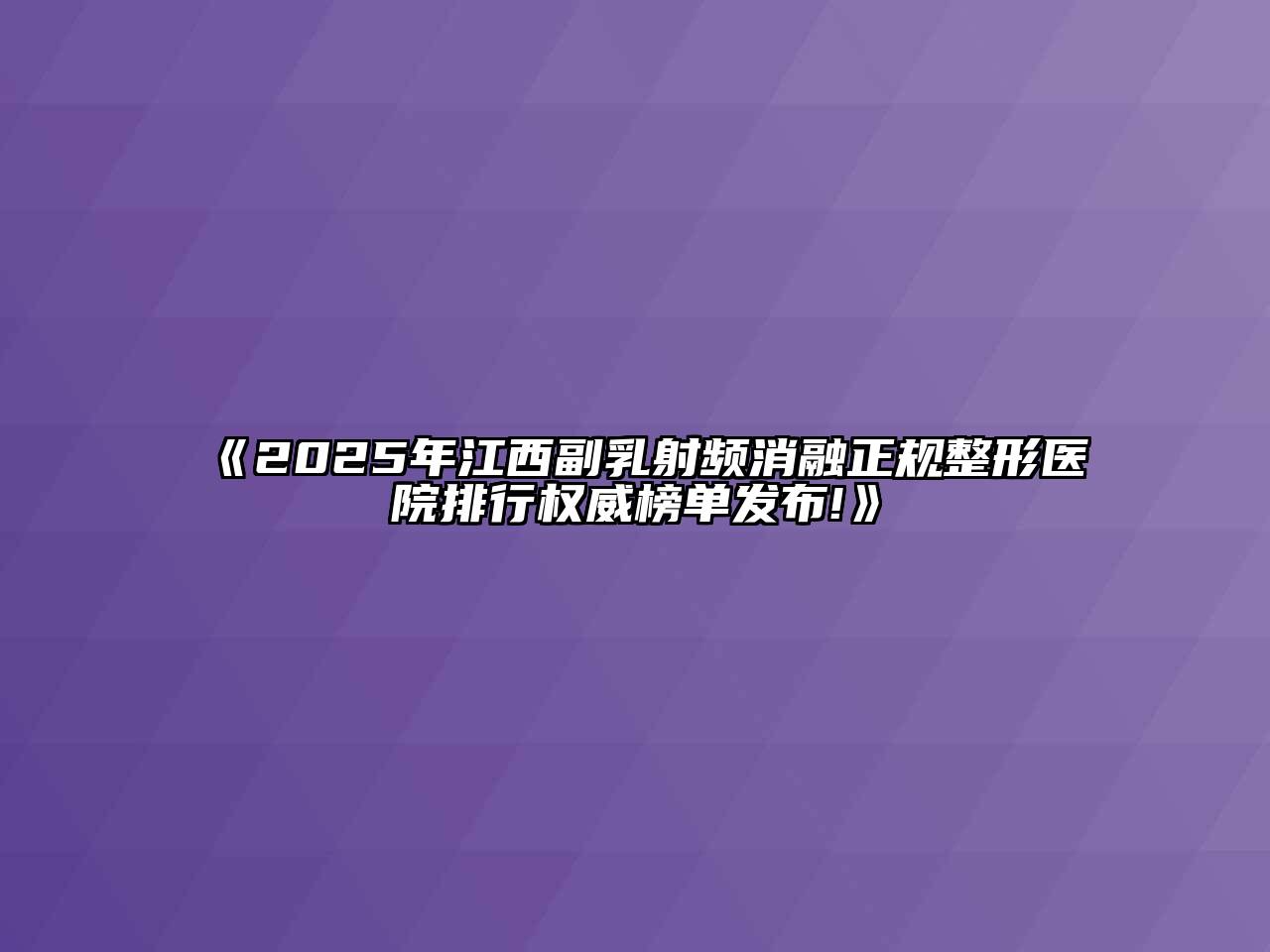 2025年江西副乳射频消融正规整形医院排行权威榜单发布!