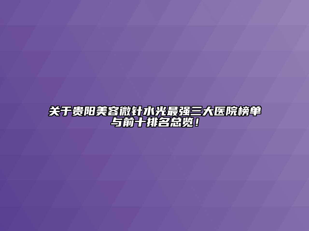贵阳美容微针水光最强三大医院榜单与前十排名总览！