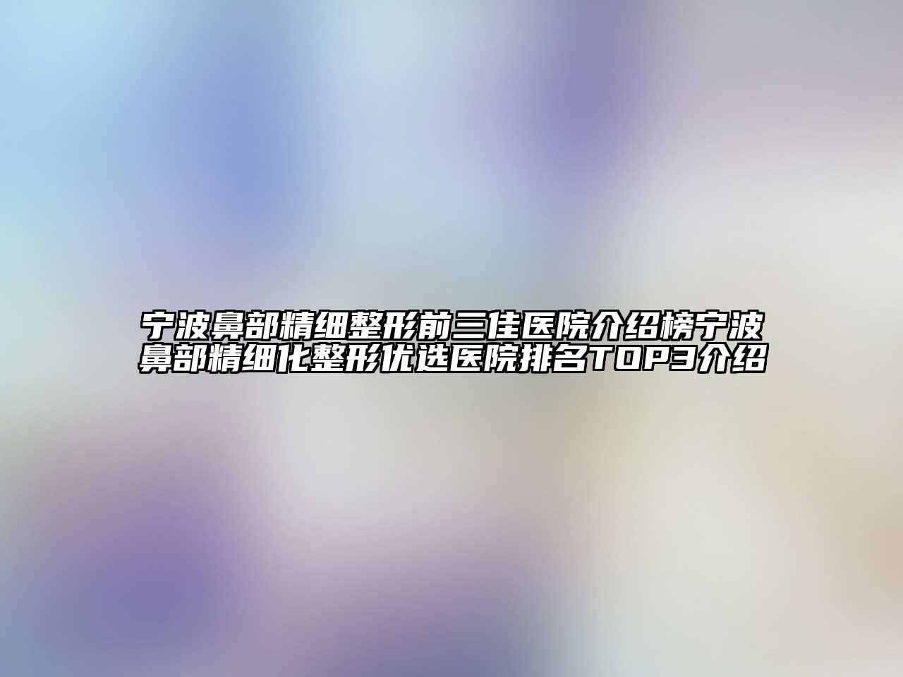 宁波鼻部精细整形前三佳医院介绍榜宁波鼻部精细化整形优选医院排名TOP3介绍