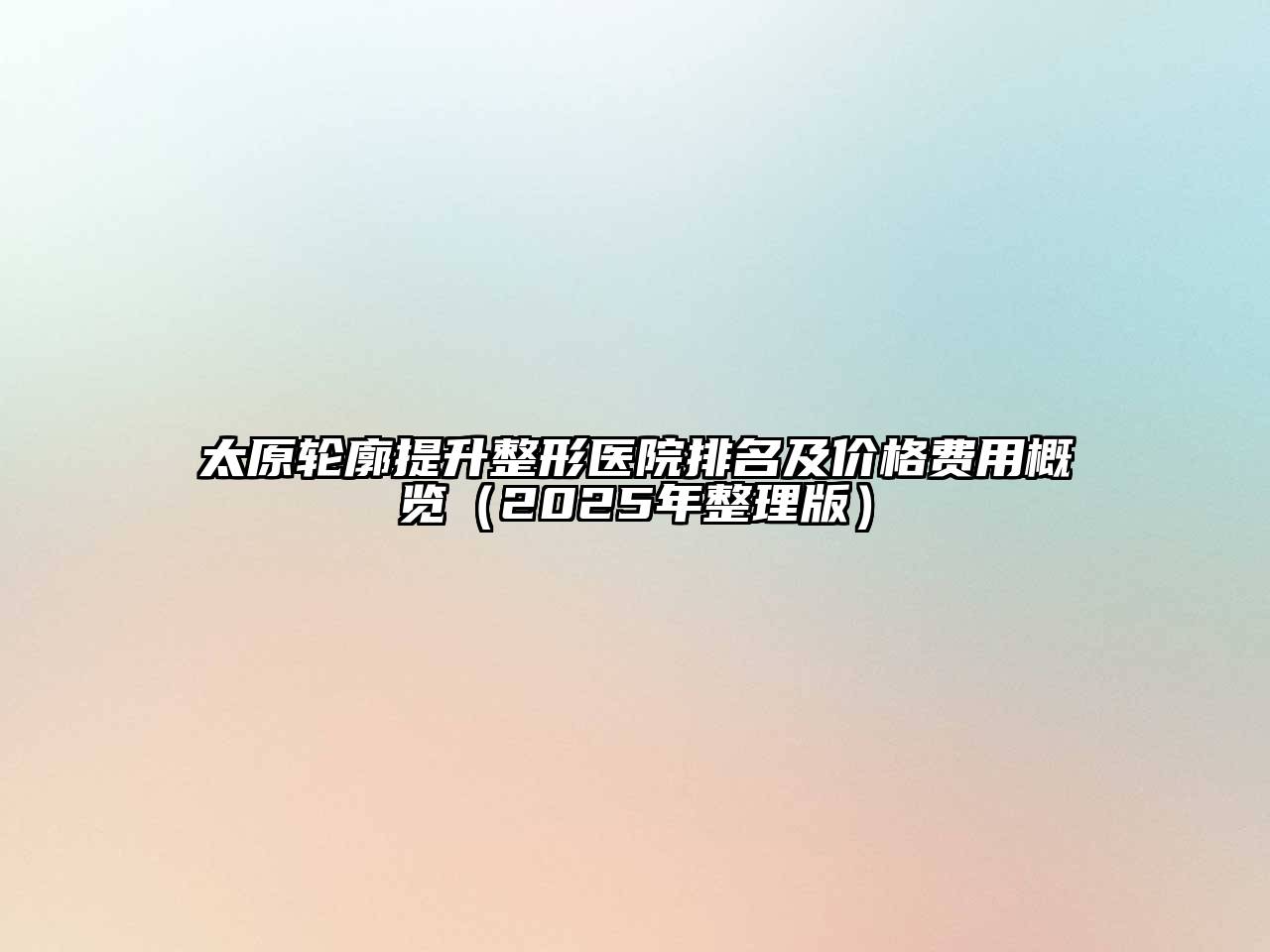 太原轮廓提升整形医院排名及价格费用概览（2025年整理版）