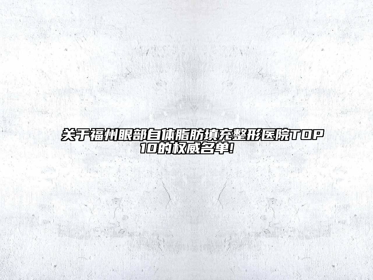 福州眼部自体脂肪填充整形医院TOP10的权威名单!