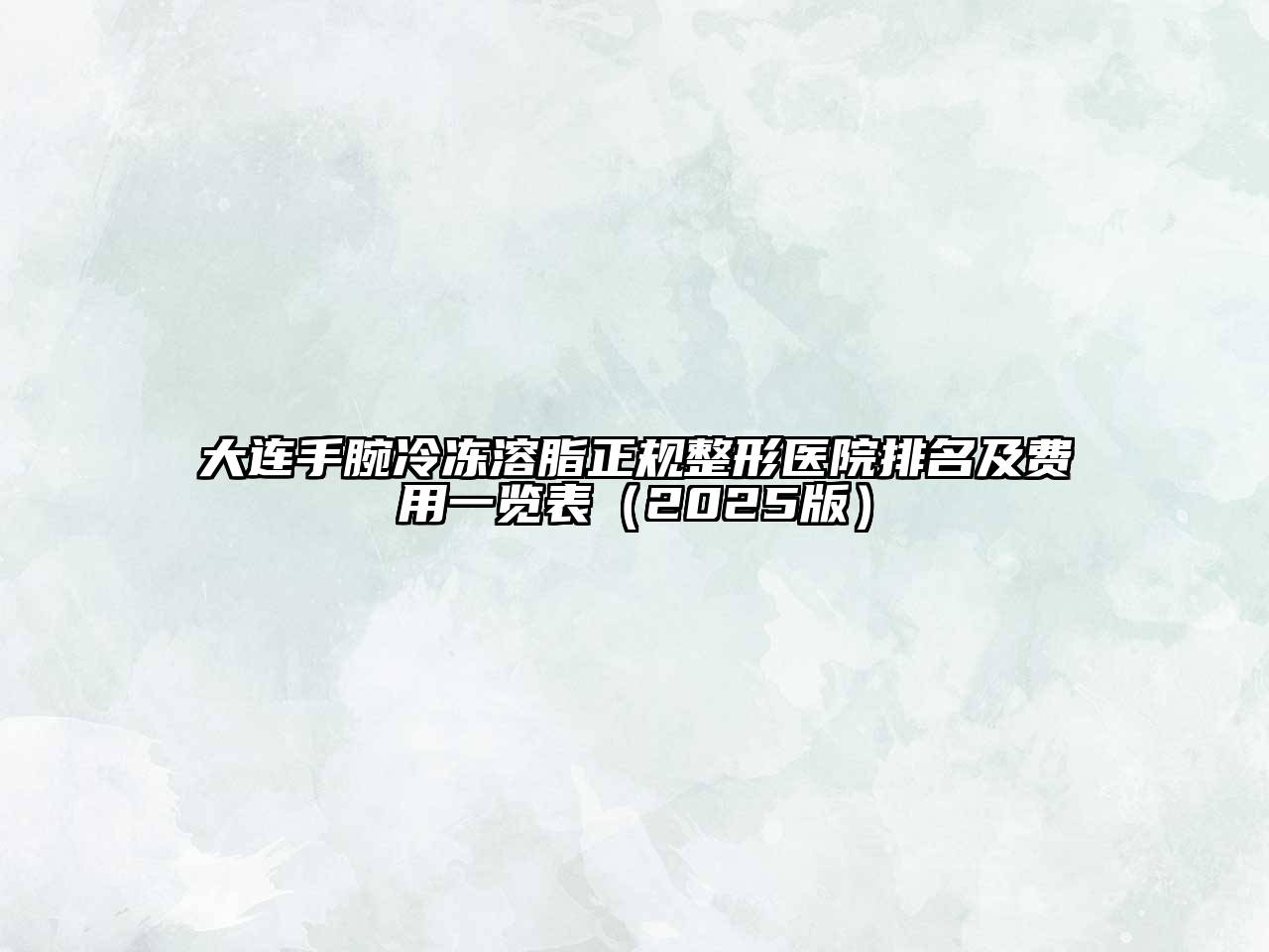 大连手腕冷冻溶脂正规整形医院排名及费用一览表2025年