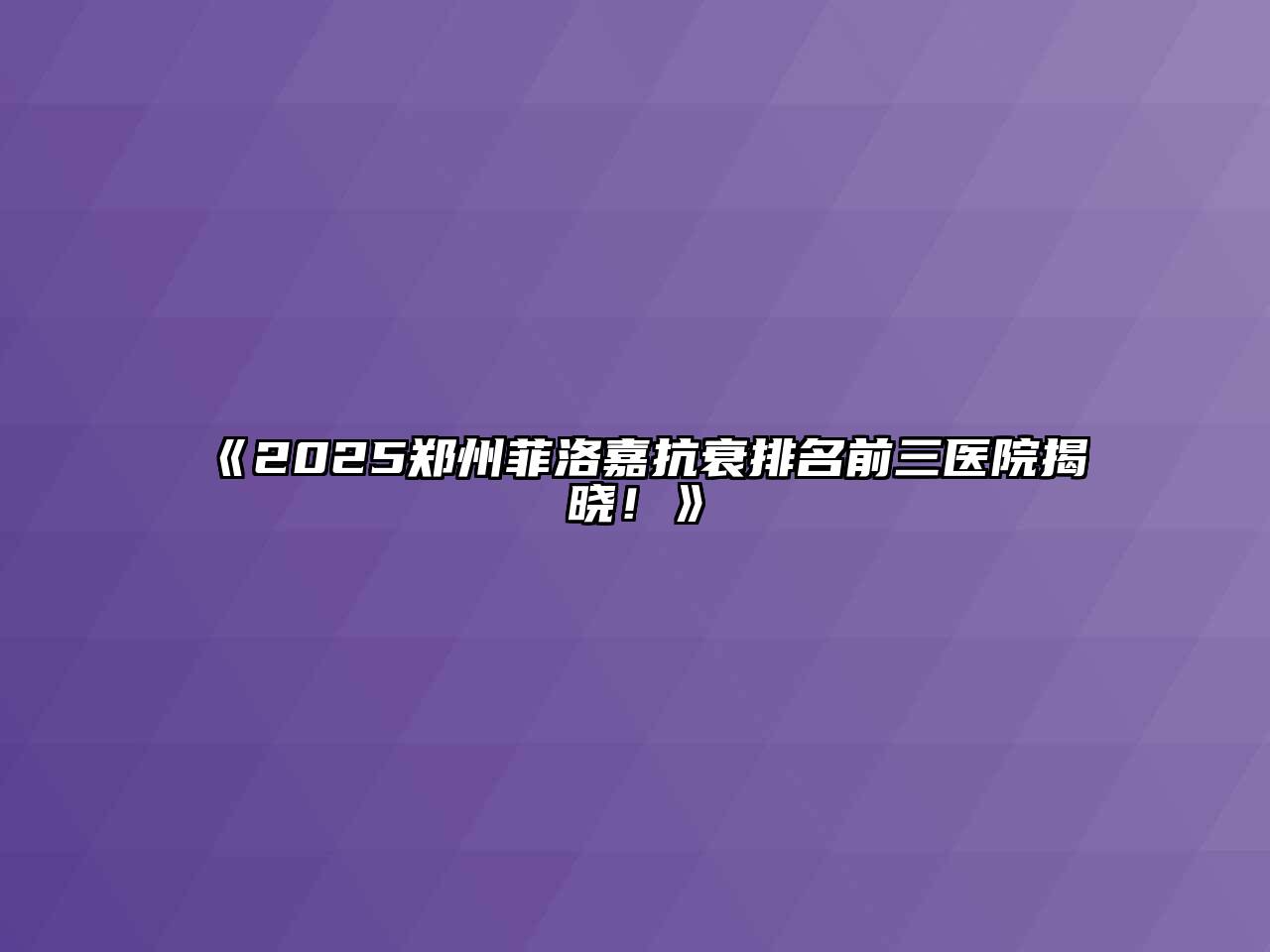 2025郑州菲洛嘉抗衰排名前三医院揭晓！