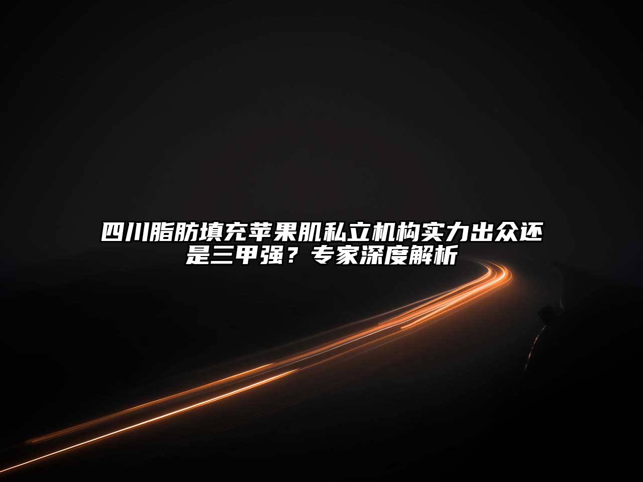 四川脂肪填充苹果肌私立机构实力出众还是三甲强？专家深度解析
