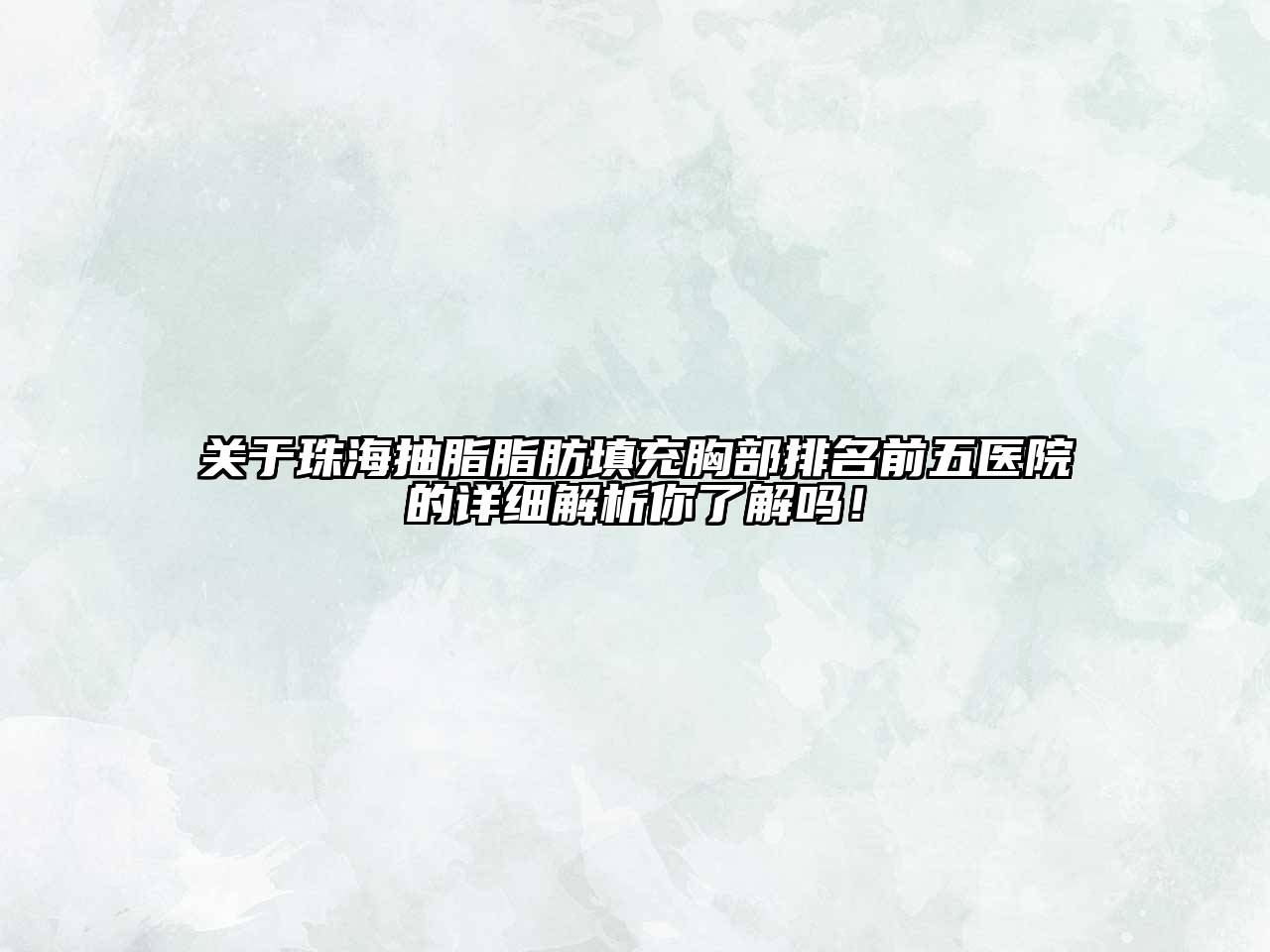 珠海抽脂脂肪填充胸部排名前五医院的详细解析你了解吗！