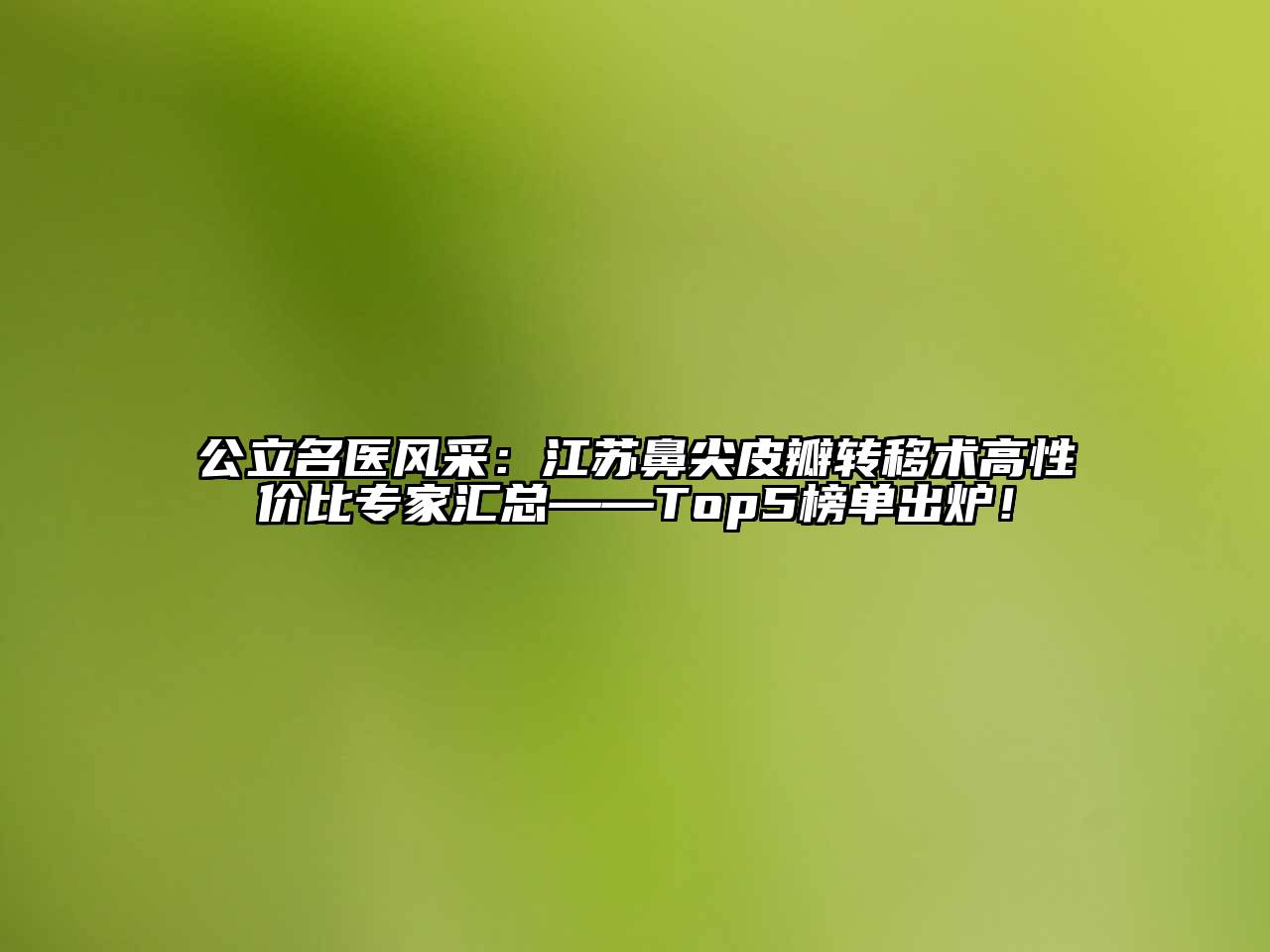 公立名医风采：江苏鼻尖皮瓣转移术高性价比专家汇总——Top5榜单出炉！