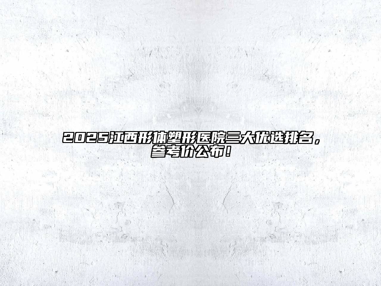 2025江西形体塑形医院三大优选排名，参考价公布！