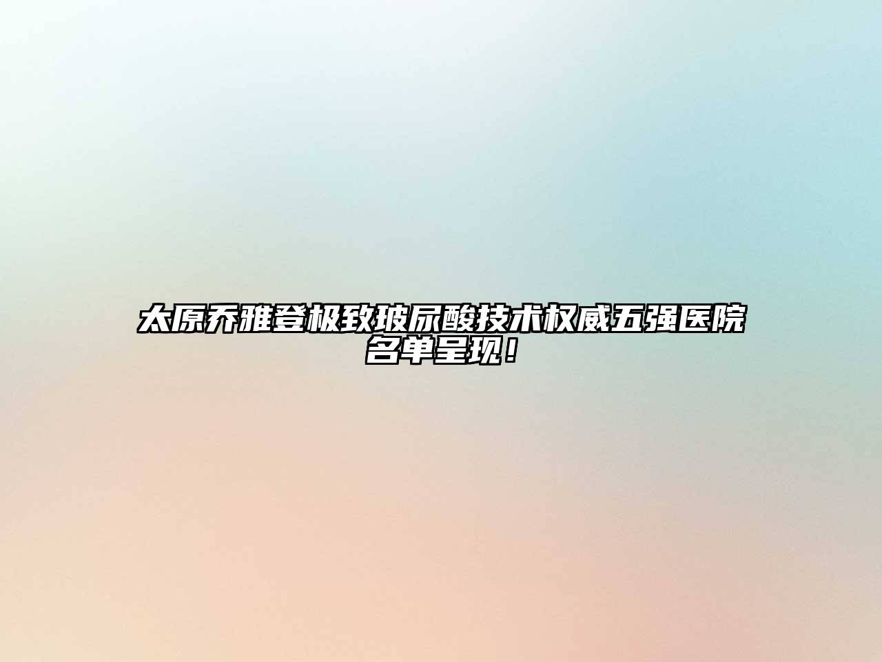 太原乔雅登极致玻尿酸技术权威五强医院名单呈现！