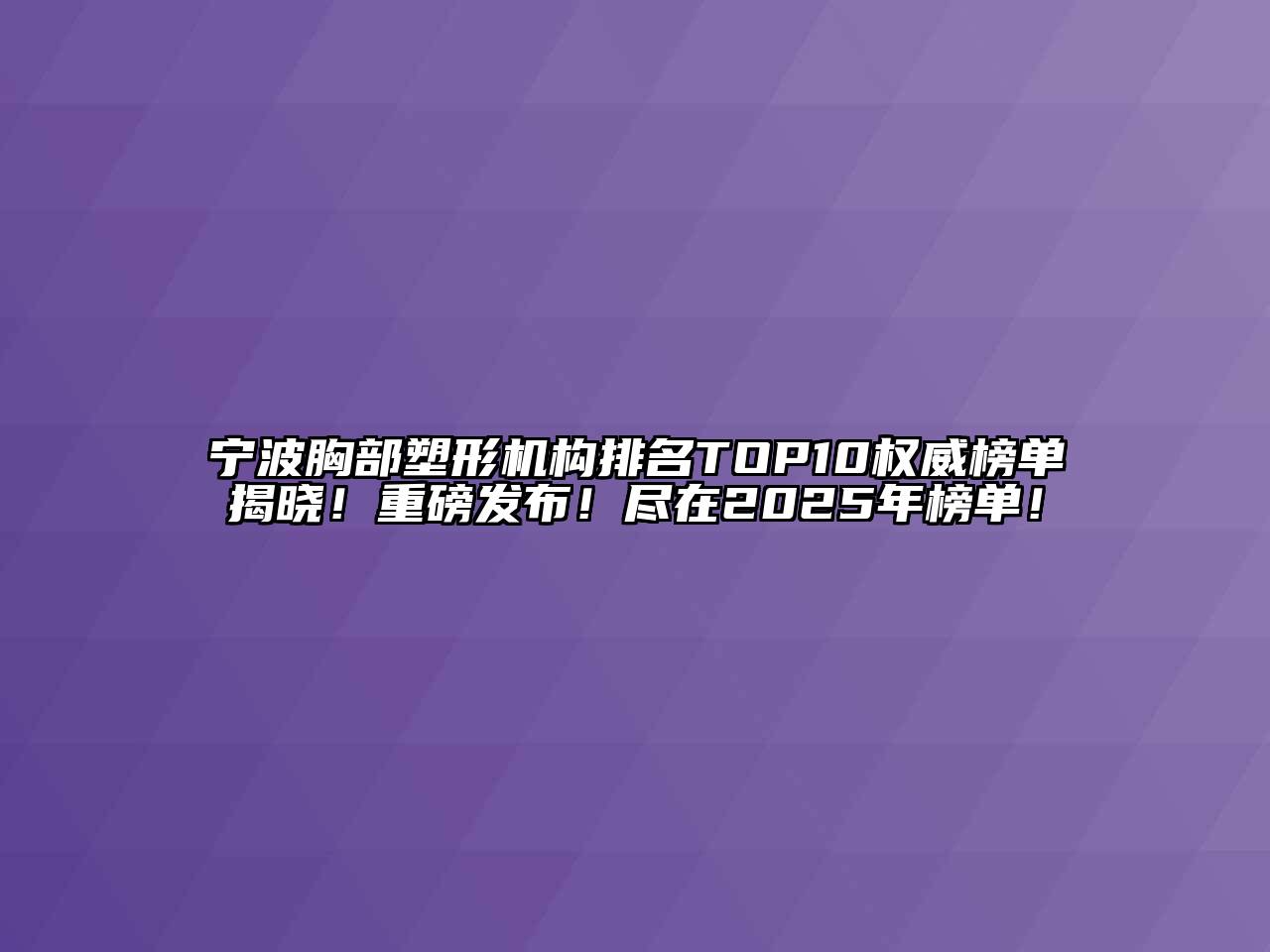 宁波胸部塑形机构排名TOP10权威榜单揭晓！重磅发布！尽在2025年榜单！