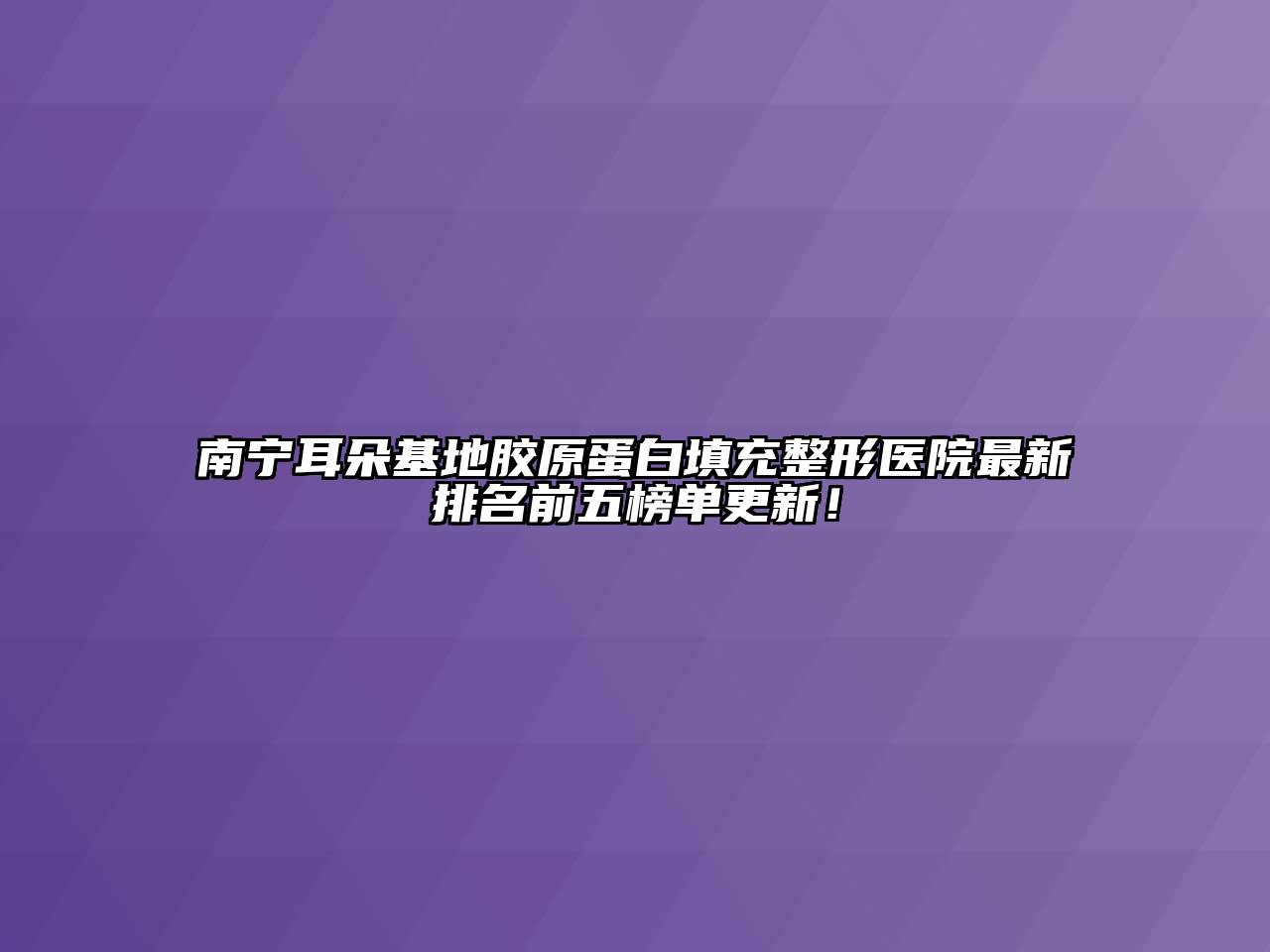 南宁耳朵基地胶原蛋白填充整形医院最新排名前五榜单更新！