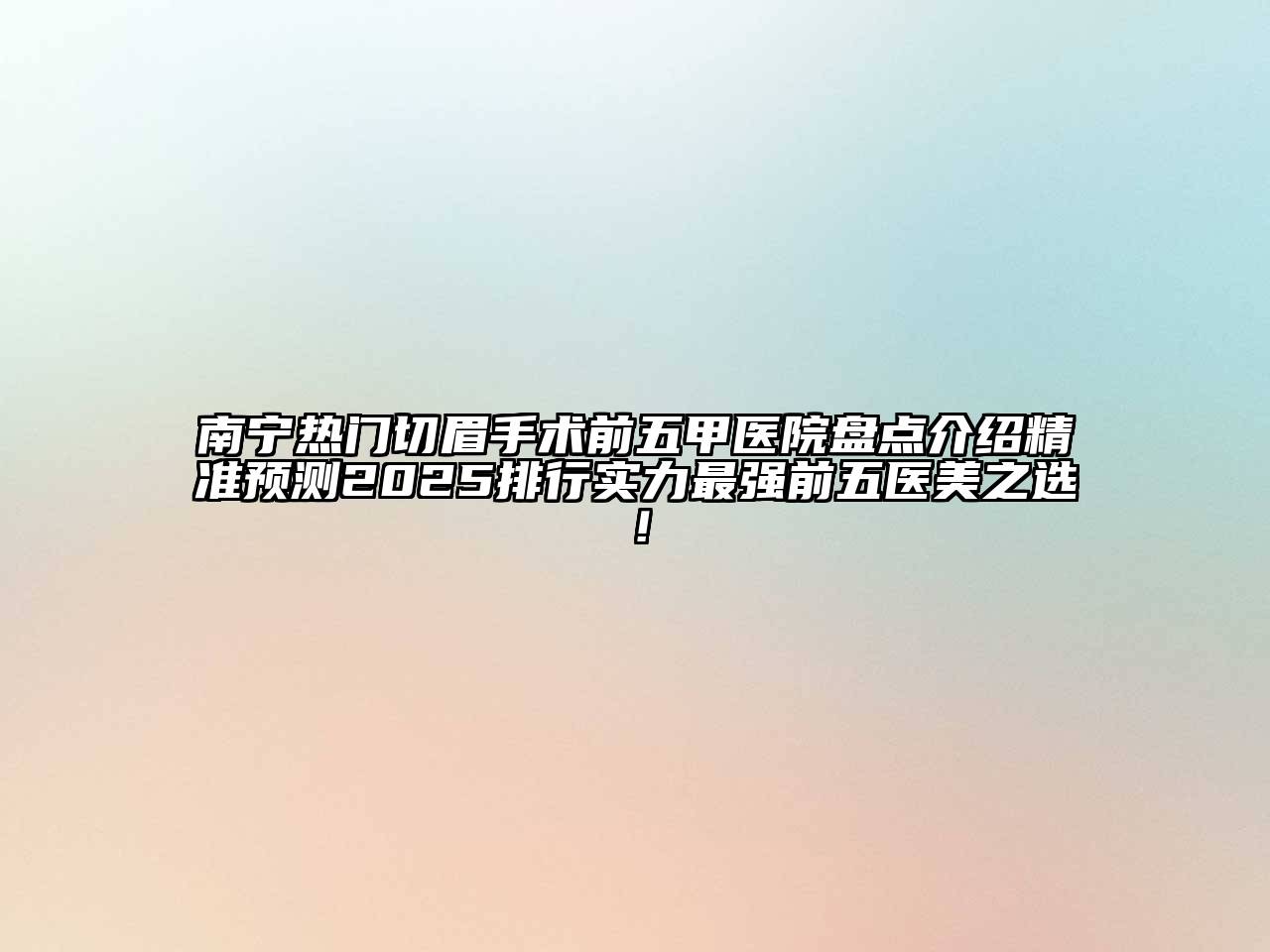 南宁热门切眉手术前五甲医院盘点介绍精准预测2025排行实力最强前五医美之选！