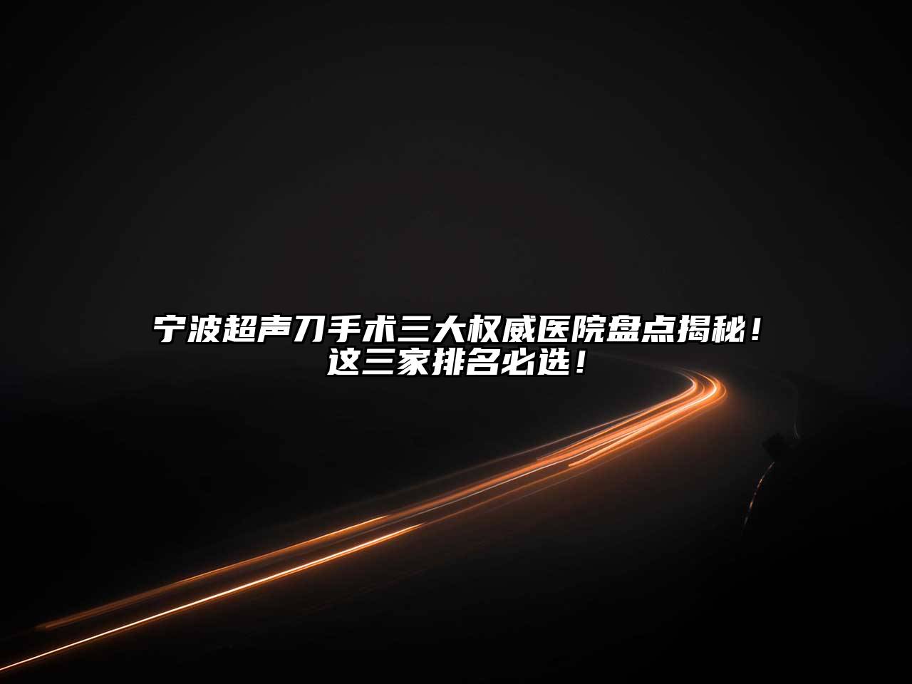 宁波超声刀手术三大权威医院盘点揭秘！这三家排名必选！