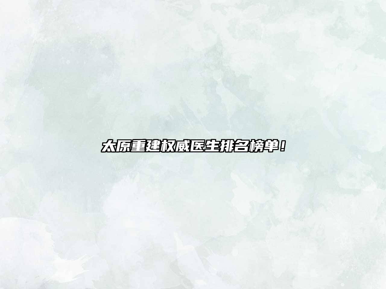 太原重建权威医生排名榜单！