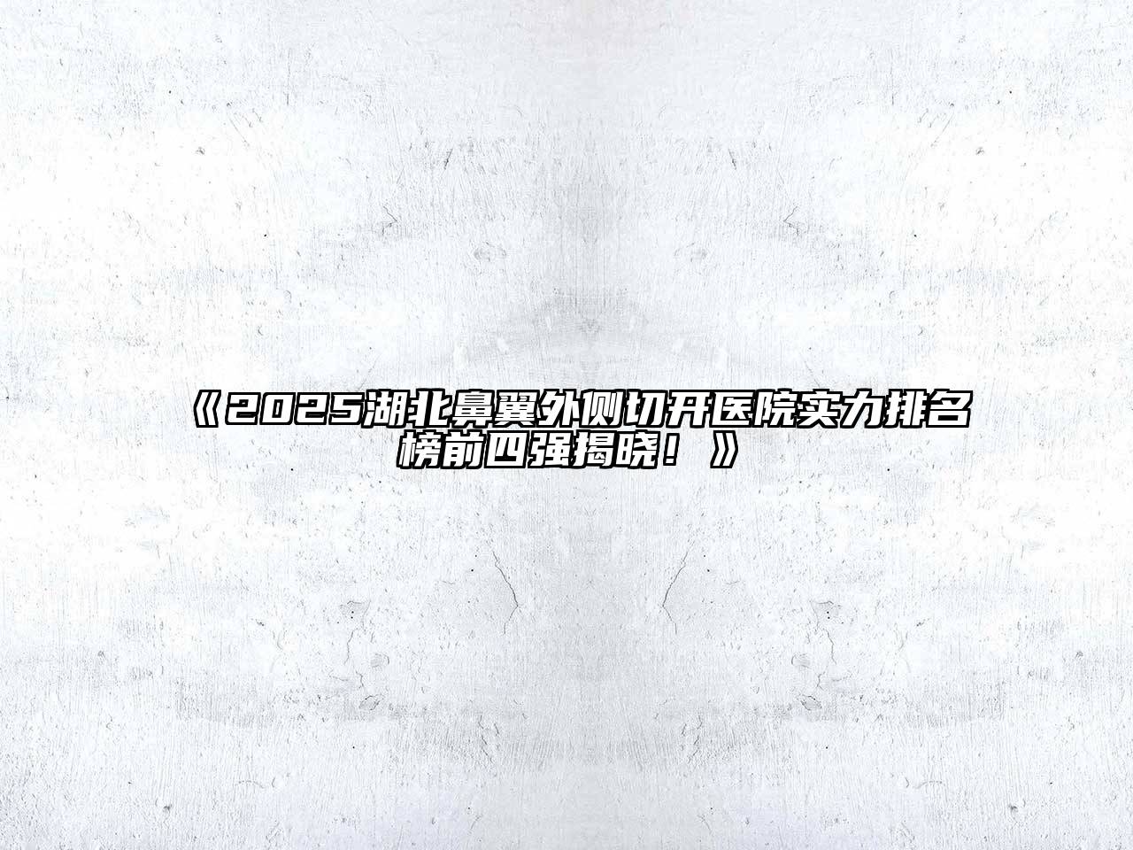 2025湖北鼻翼外侧切开医院实力排名榜前四强揭晓！