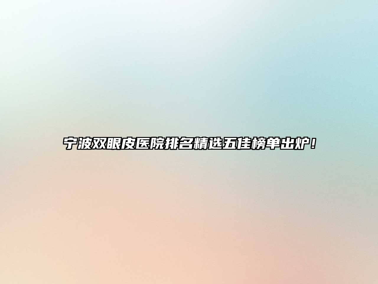宁波双眼皮医院排名精选五佳榜单出炉！