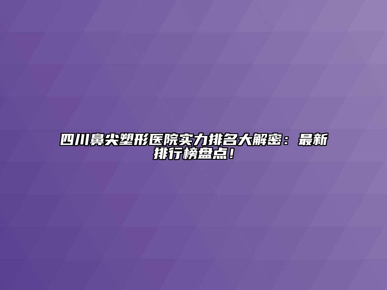 四川鼻尖塑形医院实力排名大解密：最新排行榜盘点！