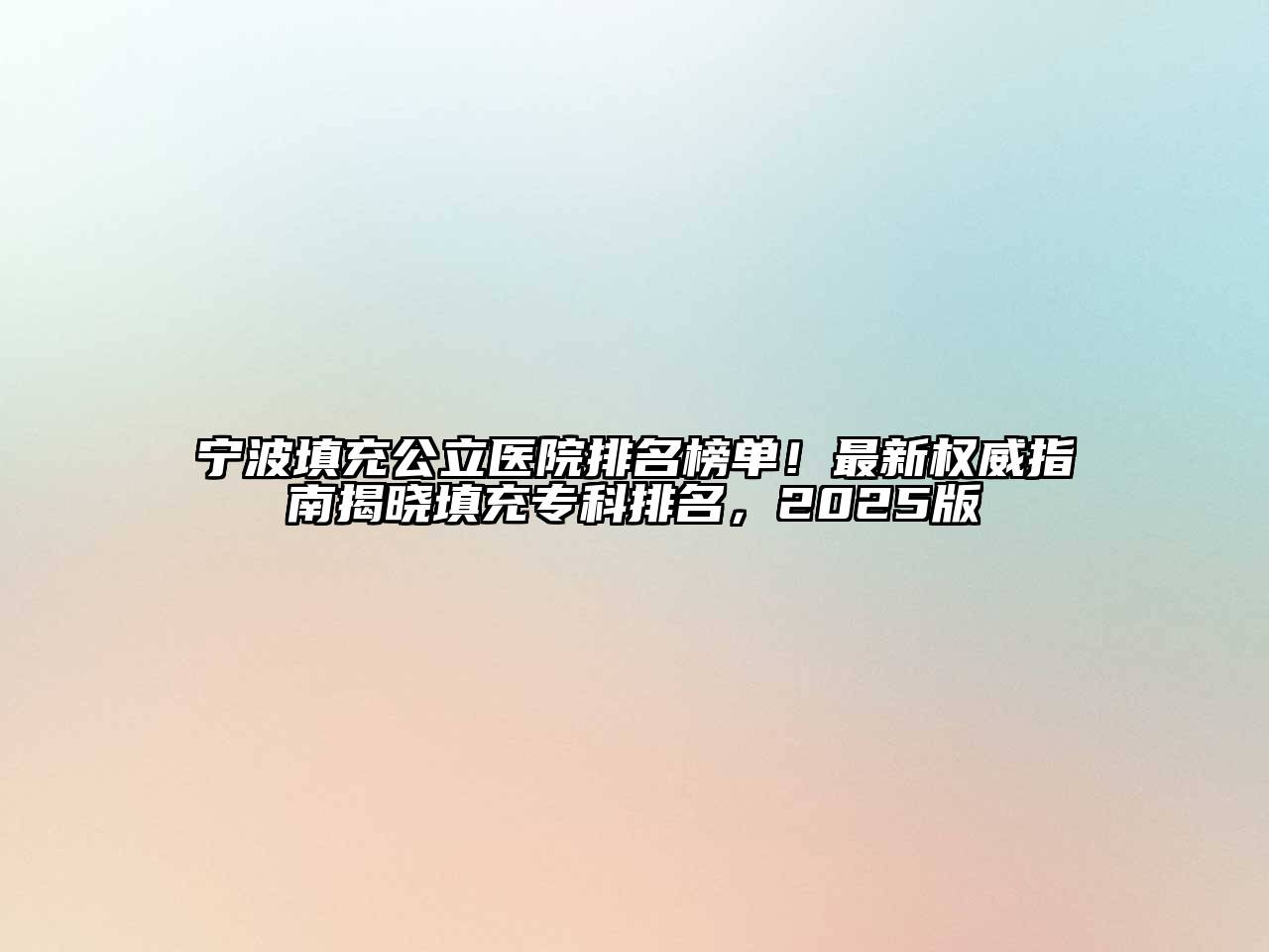 宁波填充公立医院排名榜单！最新权威指南揭晓填充专科排名，2025版