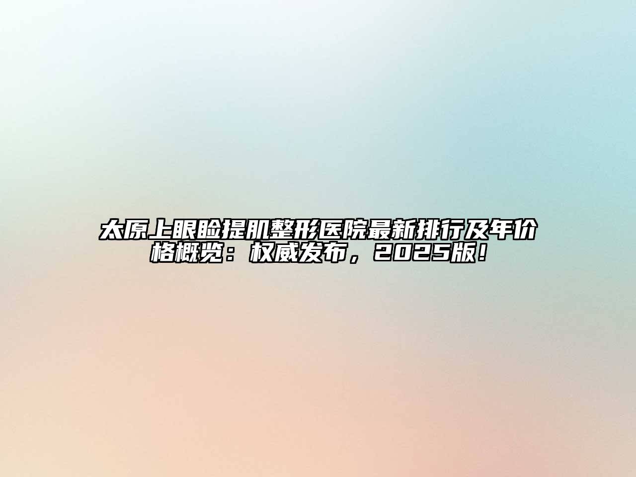太原上眼睑提肌整形医院最新排行及年价格概览：权威发布，2025版！
