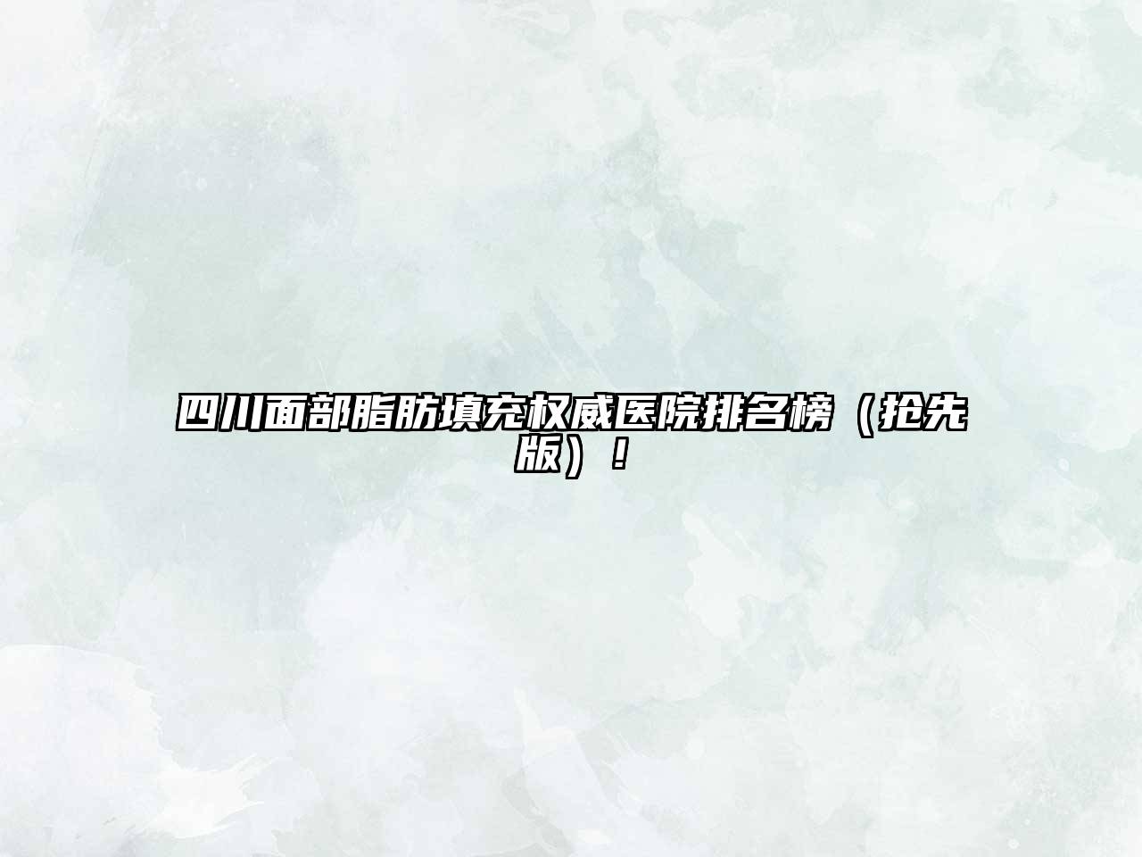 四川面部脂肪填充权威医院排名榜（抢先版）！
