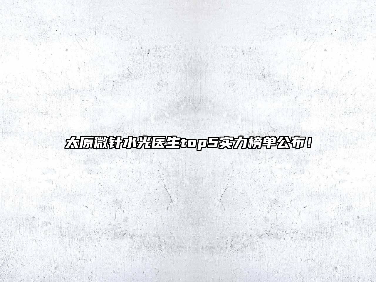 太原微针水光医生top5实力榜单公布！