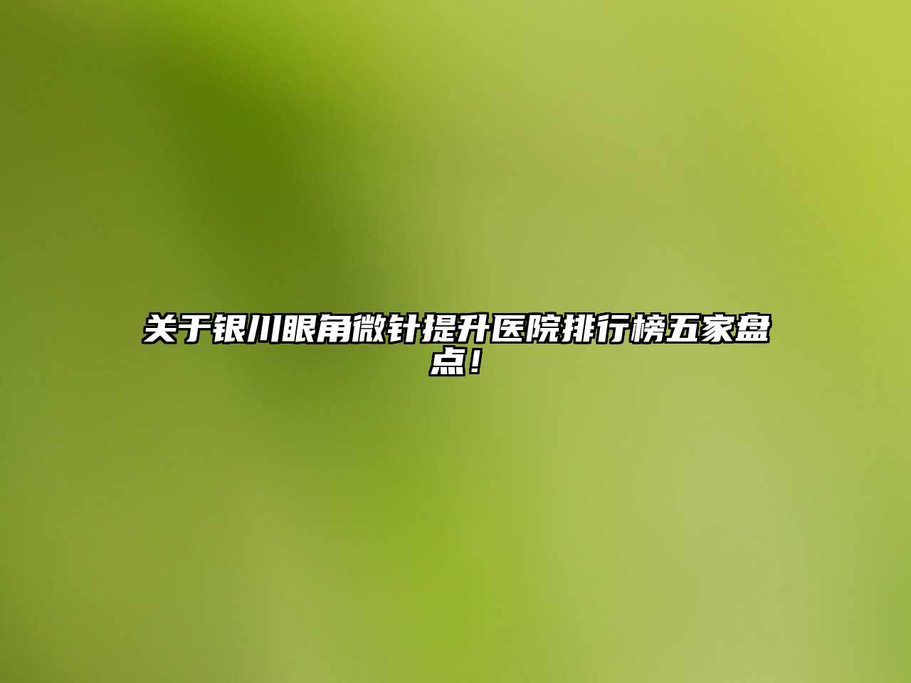 银川眼角微针提升医院排行榜五家盘点！