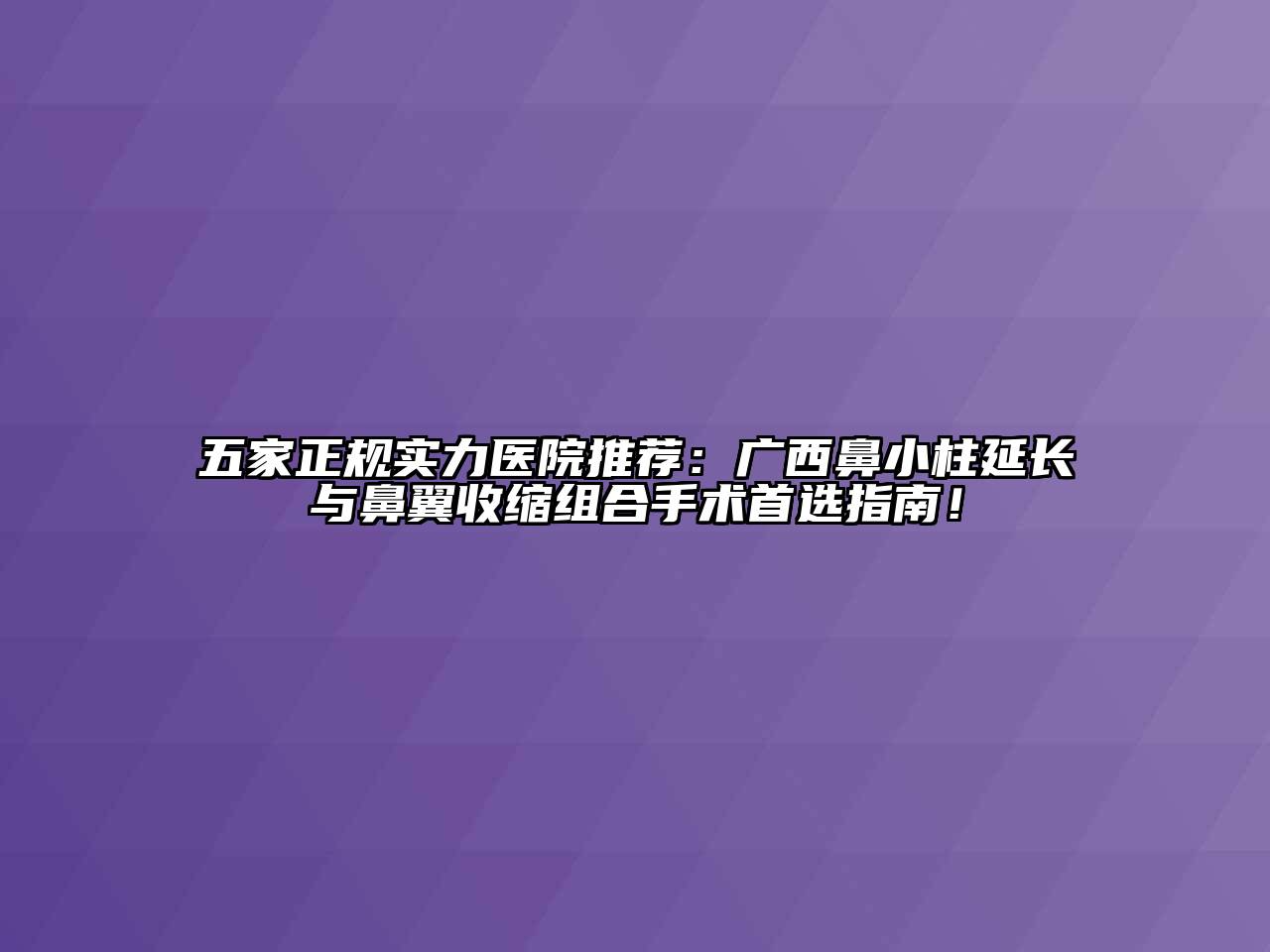 五家正规实力医院推荐：广西鼻小柱延长与鼻翼收缩组合手术首选指南！