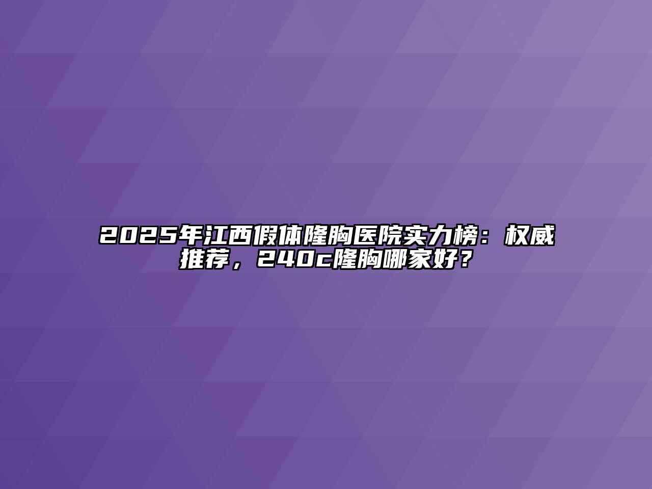 2025年江西假体隆胸医院实力榜：权威推荐，240c隆胸哪家好？