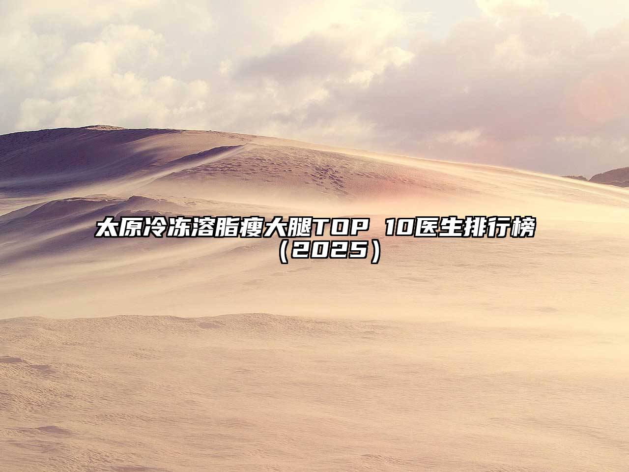 太原冷冻溶脂瘦大腿TOP 10医生排行榜2025年