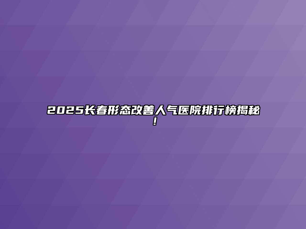 2025长春形态改善人气医院排行榜揭秘！