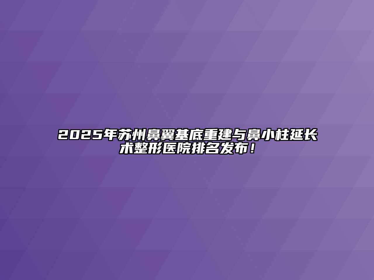 2025年苏州鼻翼基底重建与鼻小柱延长术整形医院排名发布！