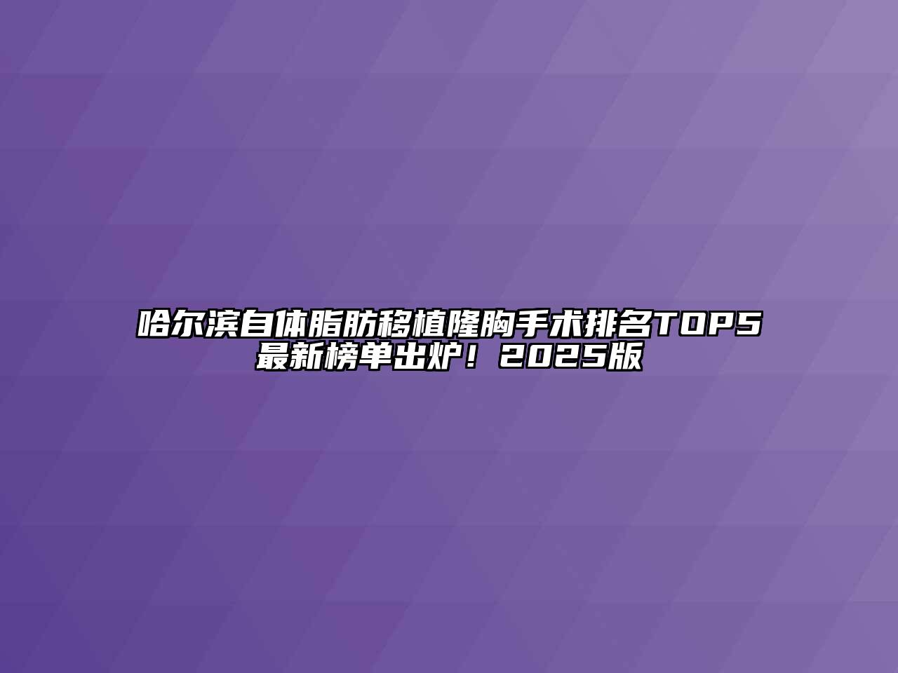 哈尔滨自体脂肪移植隆胸手术排名TOP5最新榜单出炉！2025版