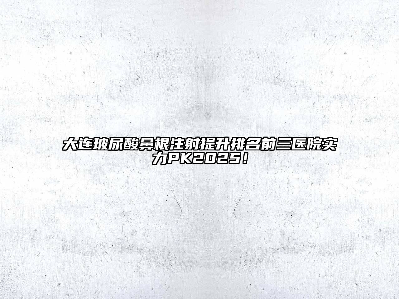 大连玻尿酸鼻根注射提升排名前三医院实力PK2025！
