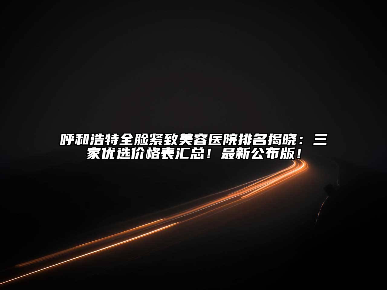 呼和浩特全脸紧致美容医院排名揭晓：三家优选价格表汇总！最新公布版！