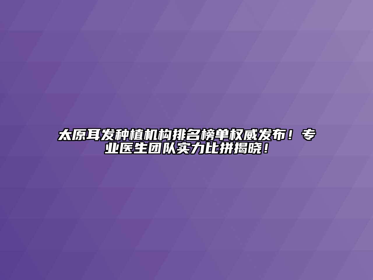 太原耳发种植机构排名榜单权威发布！专业医生团队实力比拼揭晓！