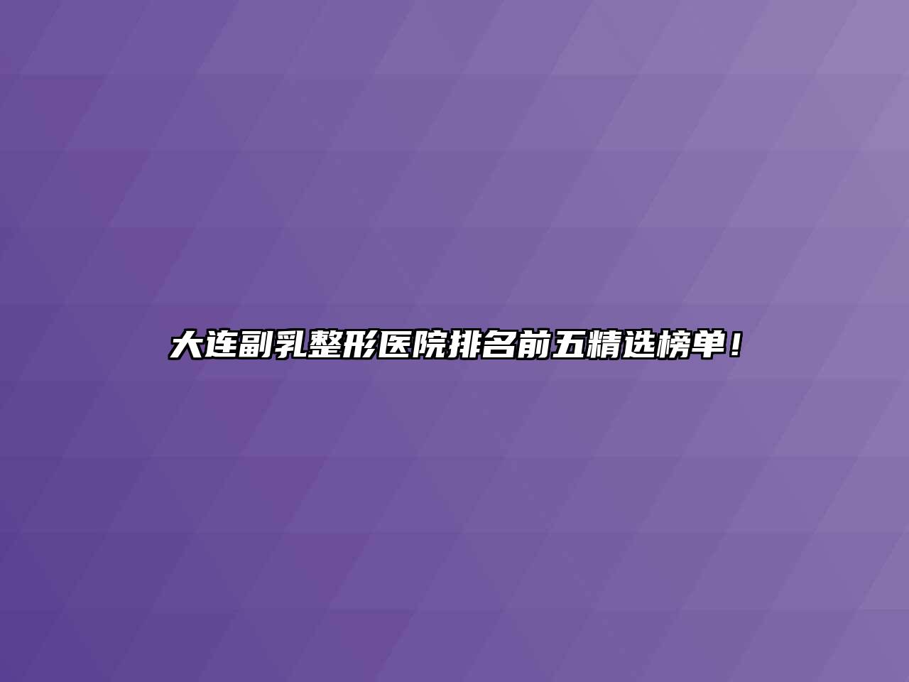 大连副乳整形医院排名前五精选榜单！