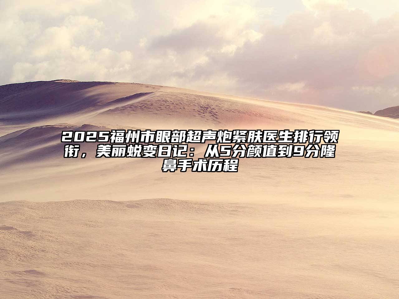 2025福州市眼部超声炮紧肤医生排行领衔，美丽蜕变日记：从5分颜值到9分隆鼻手术历程