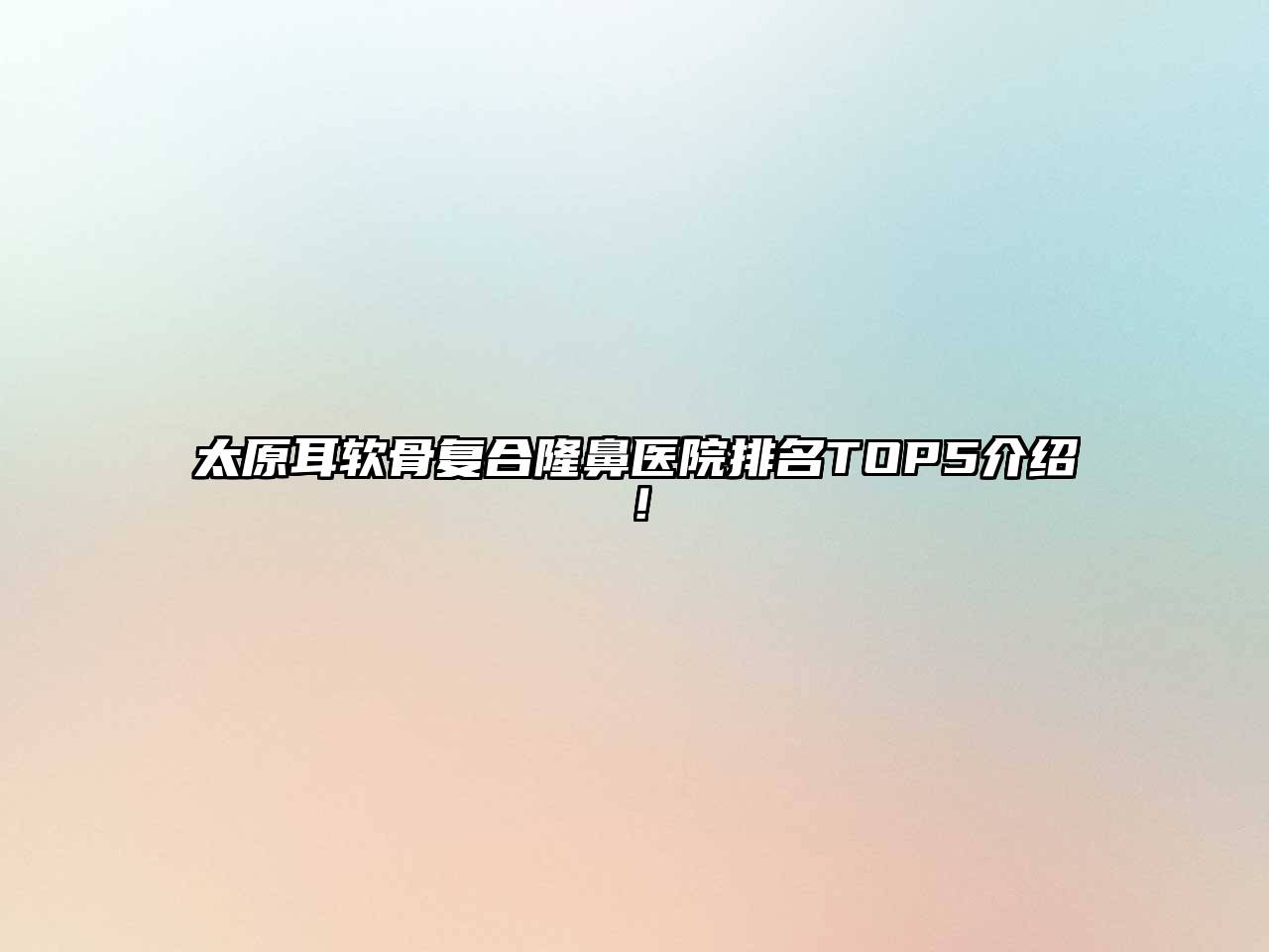 太原耳软骨复合隆鼻医院排名TOP5介绍！