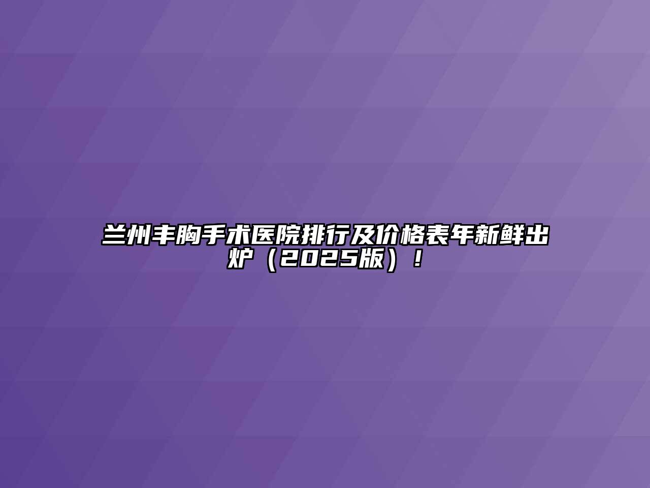 兰州丰胸手术医院排行及价格表年新鲜出炉2025年！