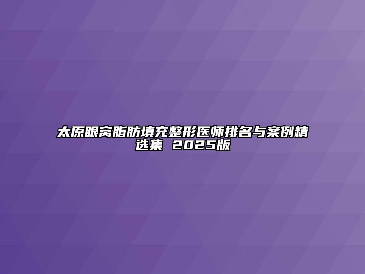 太原眼窝脂肪填充整形医师排名与案例精选集 2025版