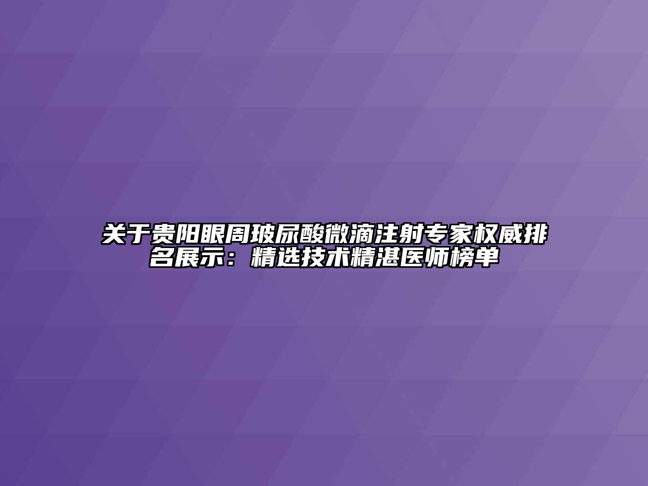 贵阳眼周玻尿酸微滴注射专家权威排名展示：精选技术精湛医师榜单