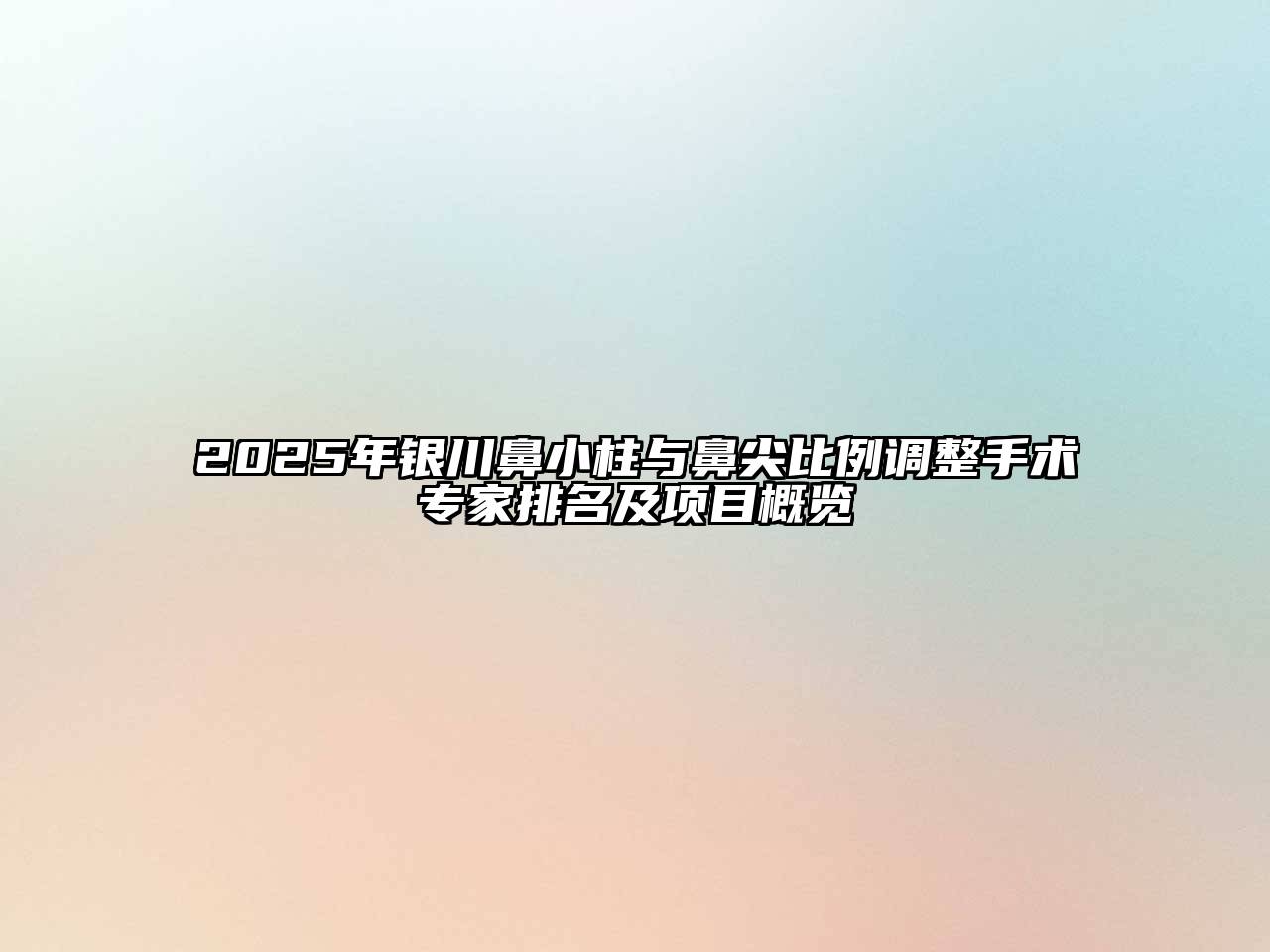 2025年银川鼻小柱与鼻尖比例调整手术专家排名及项目概览