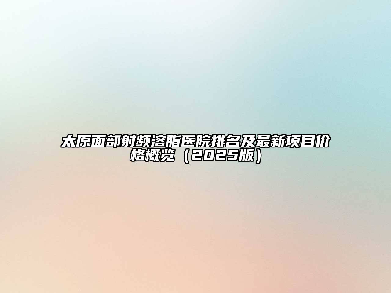 太原面部射频溶脂医院排名及最新项目价格概览2025年