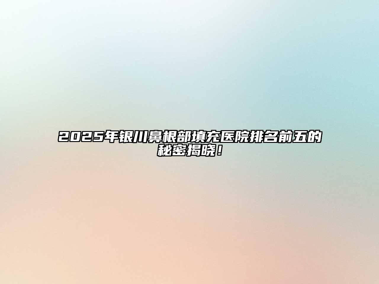 2025年银川鼻根部填充医院排名前五的秘密揭晓！
