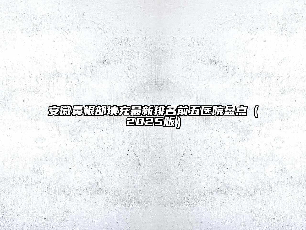 安徽鼻根部填充最新排名前五医院盘点2025年