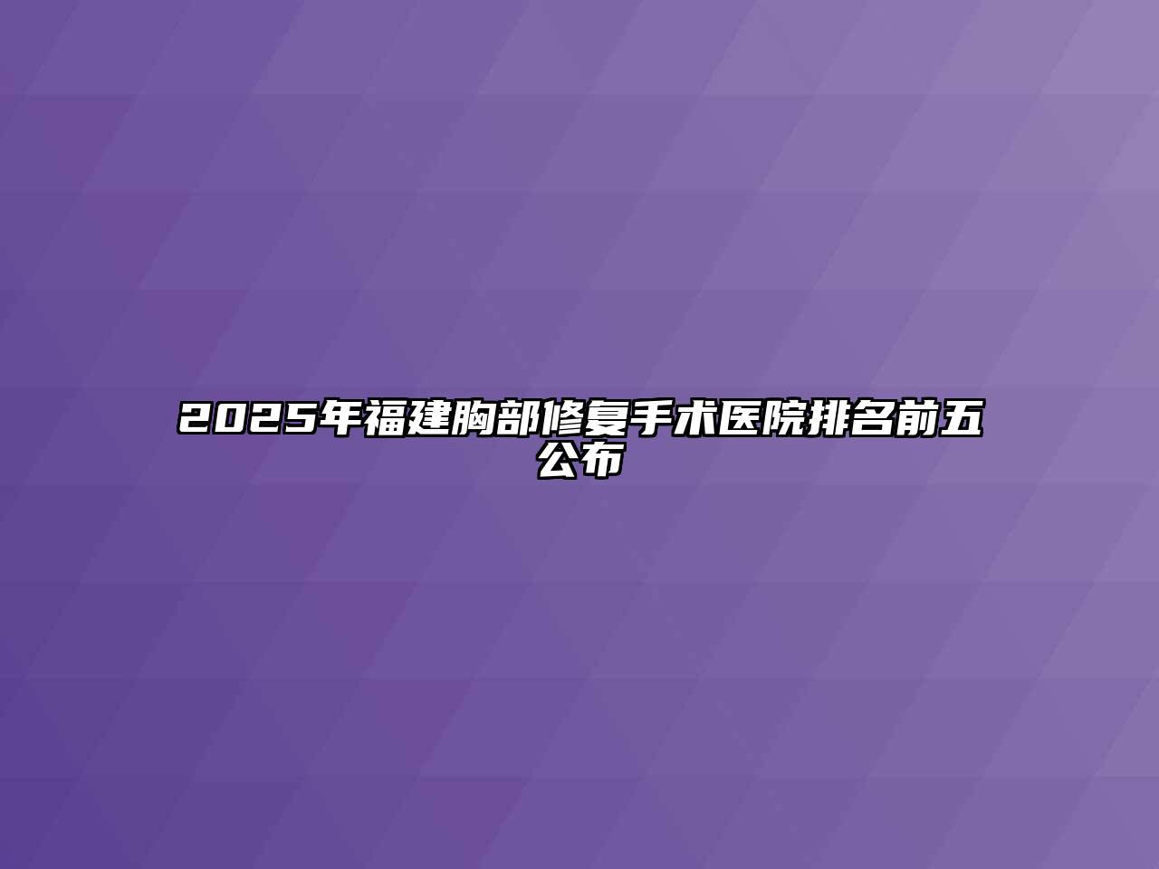 2025年福建胸部修复手术医院排名前五公布