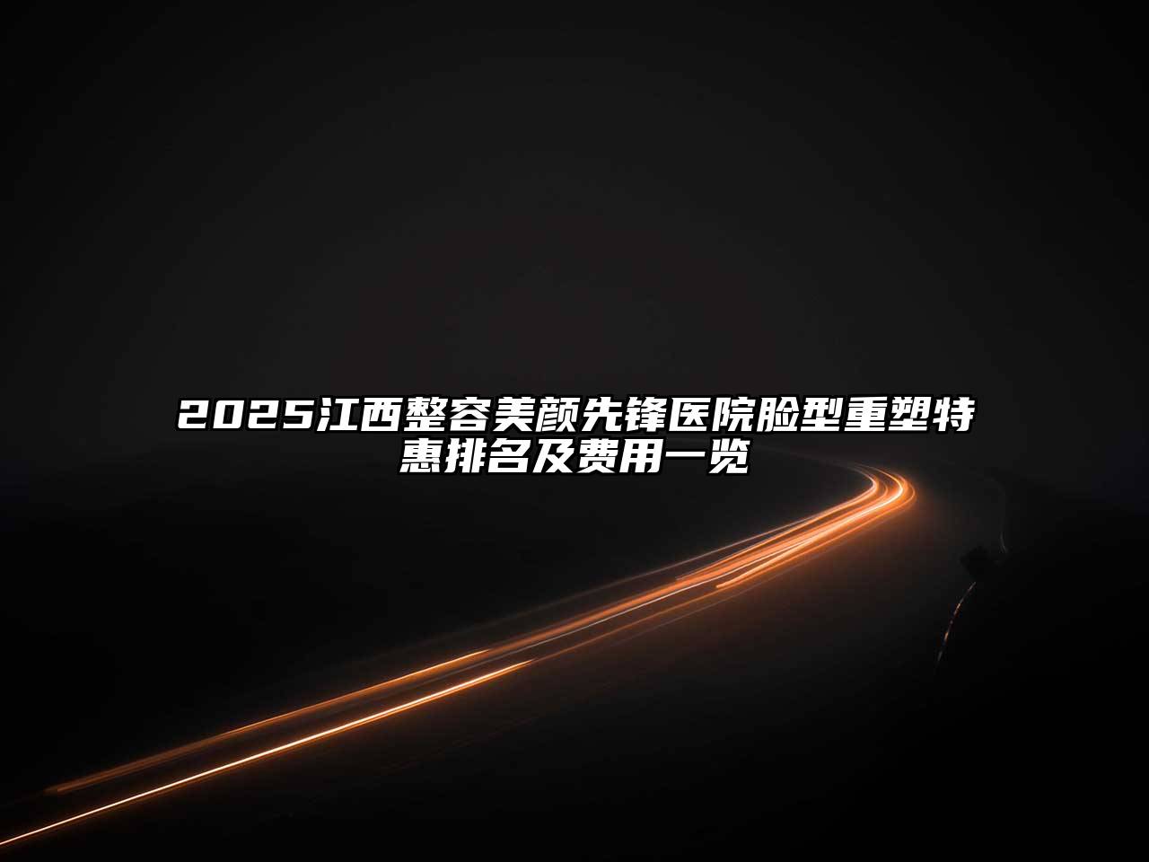 2025江西整容美颜先锋医院脸型重塑特惠排名及费用一览