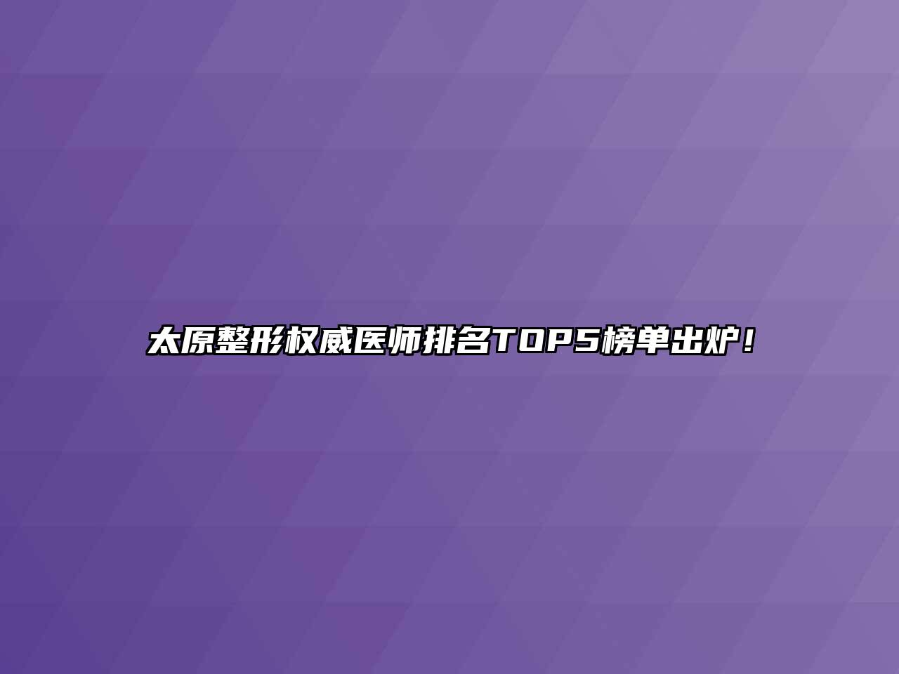 太原整形权威医师排名TOP5榜单出炉！