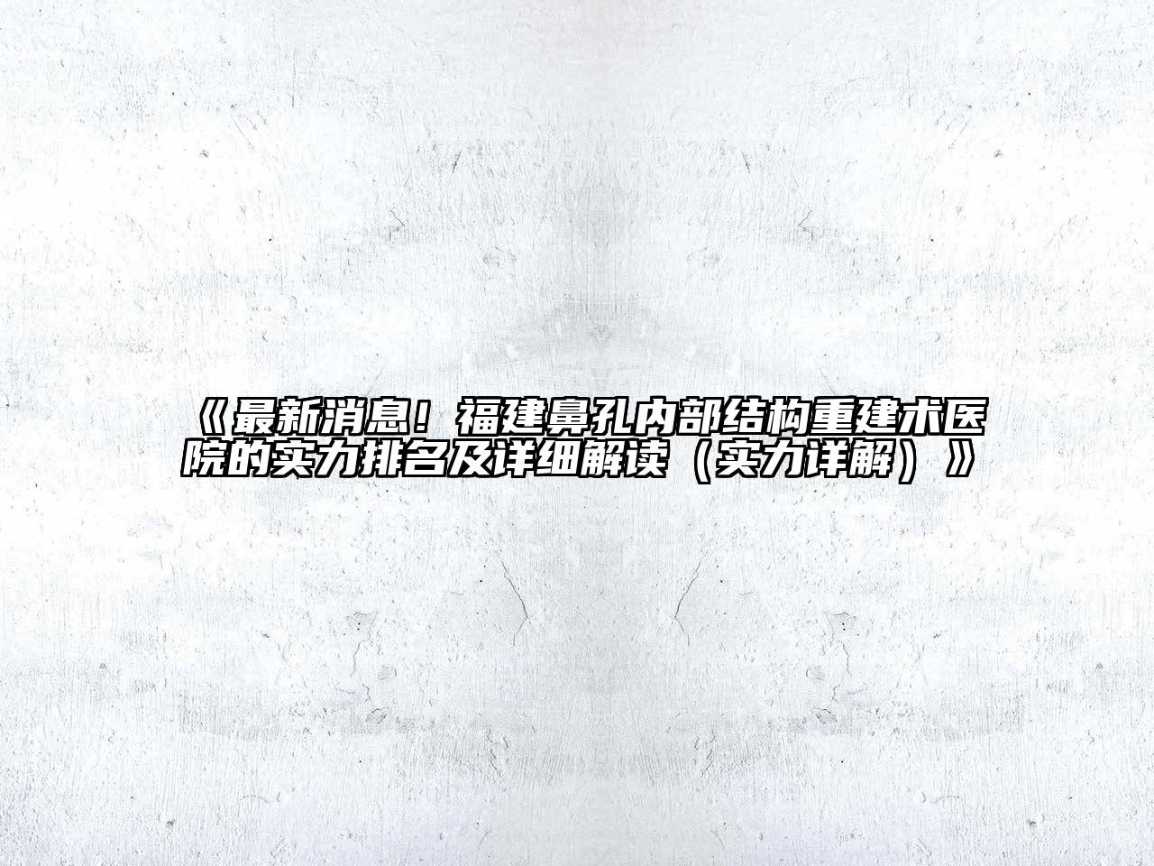 福建鼻孔内部结构重建术医院的实力排名及详细解读（实力详解）