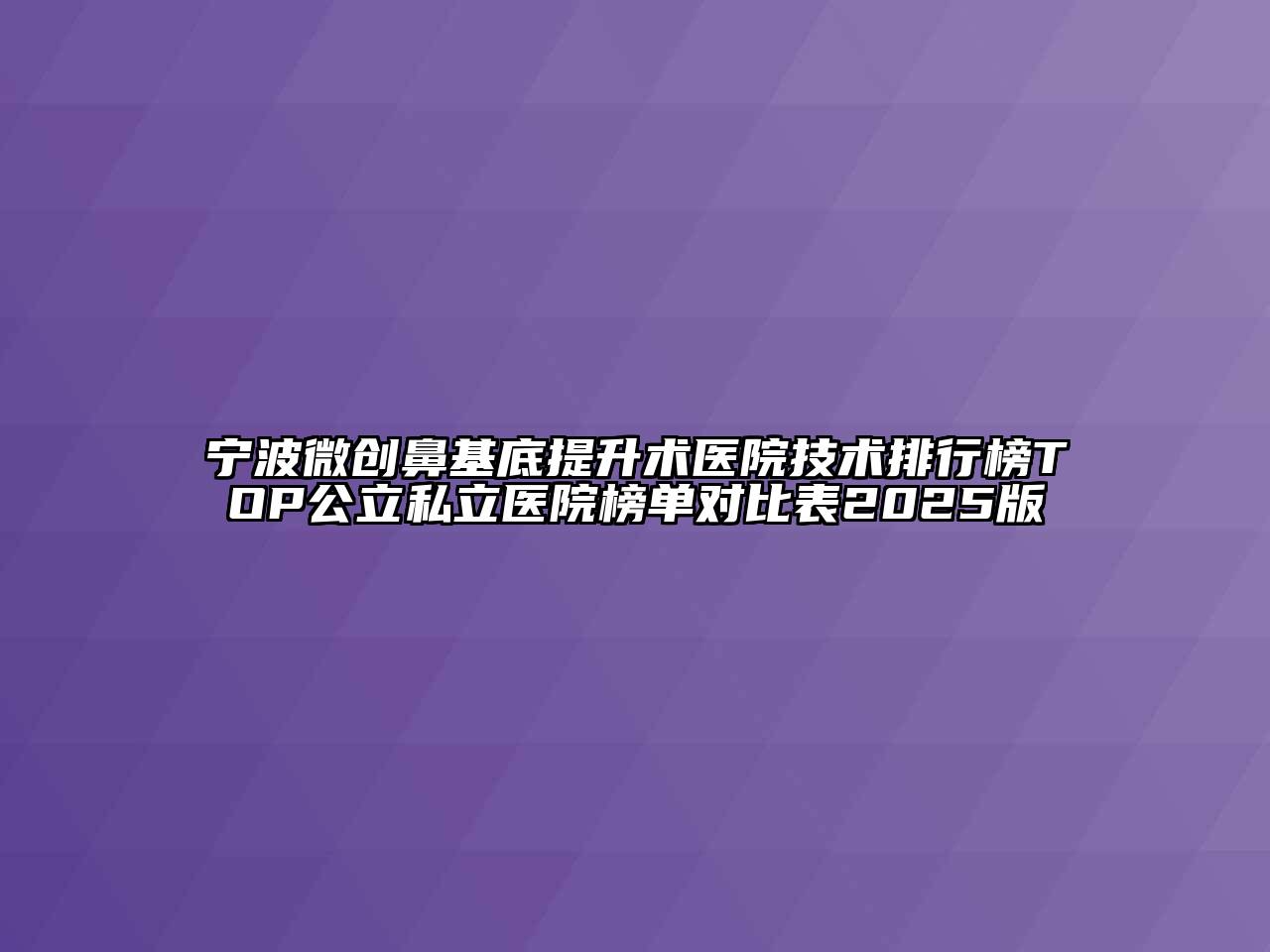宁波微创鼻基底提升术医院技术排行榜TOP公立私立医院榜单对比表2025版