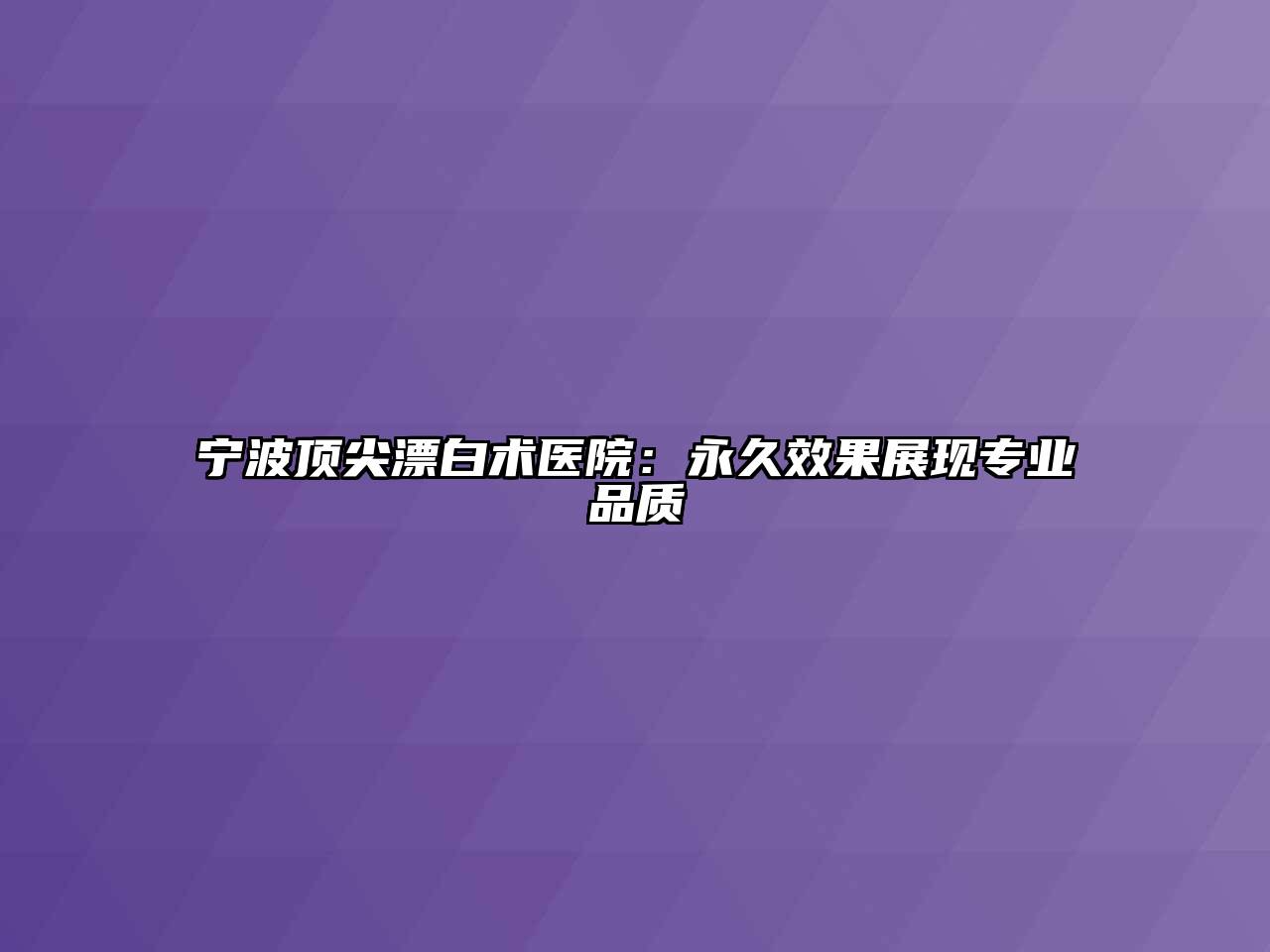 宁波顶尖漂白术医院：永久效果展现专业品质